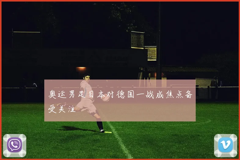 奥运男足日本对德国一战成焦点备受关注