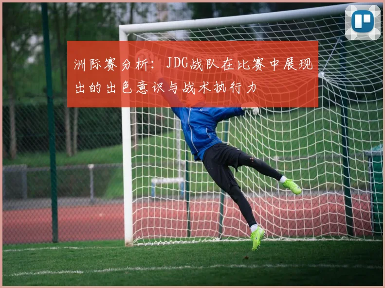 洲际赛分析：JDG战队在比赛中展现出的出色意识与战术执行力